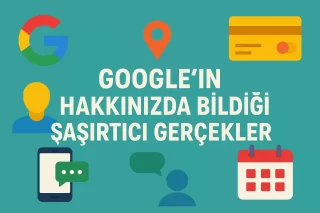 Google’ın Hakkınızda Bildiği Şaşırtıcı Gerçekler